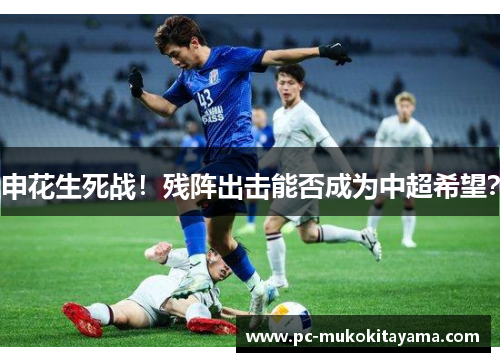 申花生死战！残阵出击能否成为中超希望？