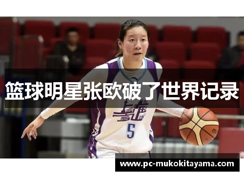篮球明星张欧破了世界记录